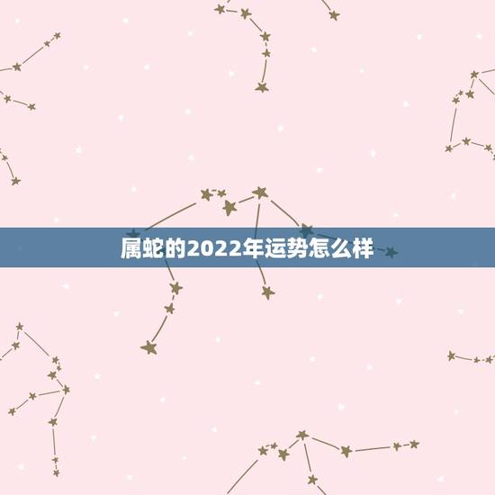 属蛇的2022年运势怎么样，1989属蛇人在2022年运气
