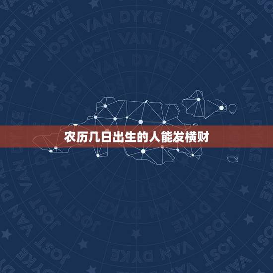 农历几日出生的人能发横财，农历哪些日子出生的人，早年贫寒，越老越富贵呢