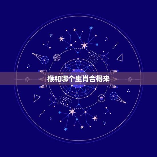 猴和哪个生肖合得来，生肖鸡和牛合得来