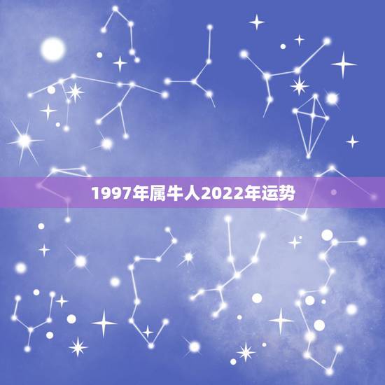 1997年属牛人2022年运势，2023年属牛人的全年运势