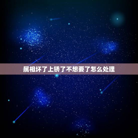 属相坏了上锈了不想要了怎么处理,不锈钢生锈了,怎么处理生锈部份 属相坏了上锈了不想要了怎么处理,不锈钢生锈了,怎么处理生锈部份