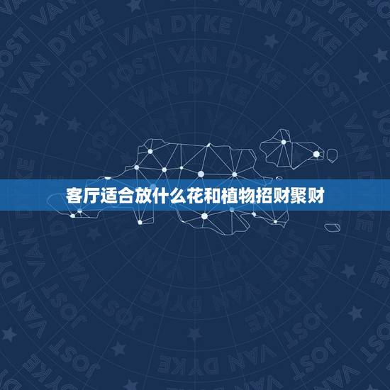 客厅适合放什么花和植物招财聚财,客厅财位放什么植物可以招财 客厅适合放什么花和植物招财聚财,客厅财位放什么植物可以招财