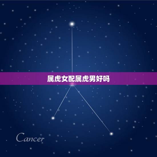 属虎女配属虎男好吗，属虎男和属虎女相配吗她们今年怎么样