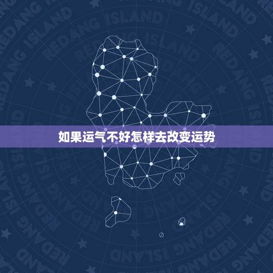 如果运气不好怎样去改变运势,经常都运气不好,怎么改变运势? 如果运气不好怎样去改变运势,经常都运气不好,怎么改变运势?