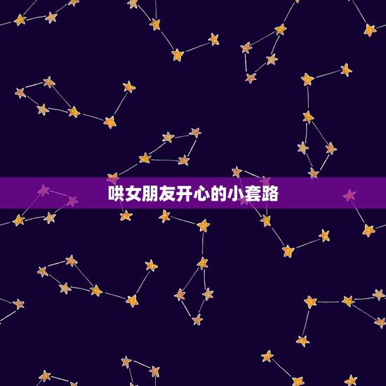 哄女朋友开心的小套路，逗女孩子开心的套路有什么？