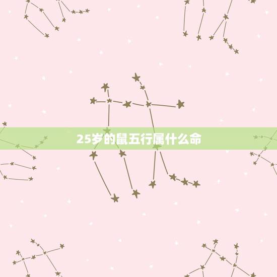 25岁的鼠五行属什么命,25属啥的今年2022 25岁的鼠五行属什么命,25属啥的今年2022