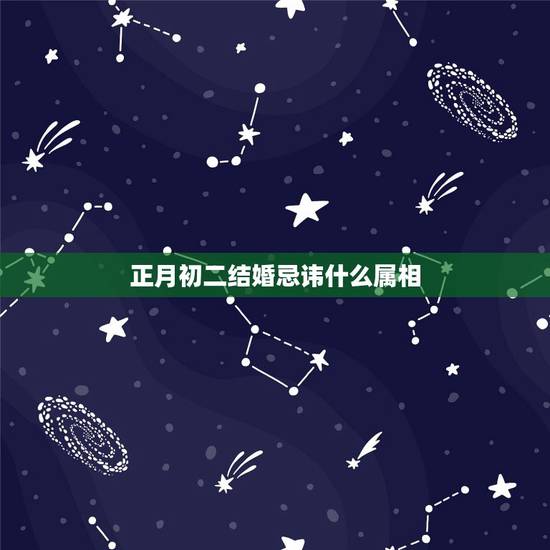 正月初二结婚忌讳什么属相,结婚忌什么属相是什么意思 正月初二结婚忌讳什么属相,结婚忌什么属相是什么意思