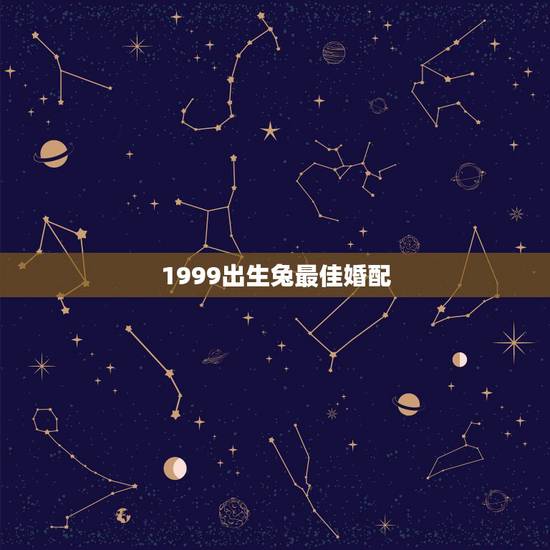 1999出生兔最佳婚配,1999年出生人婚配兔和什么属相配合 1999出生兔最佳婚配,1999年出生人婚配兔和什么属相配合
