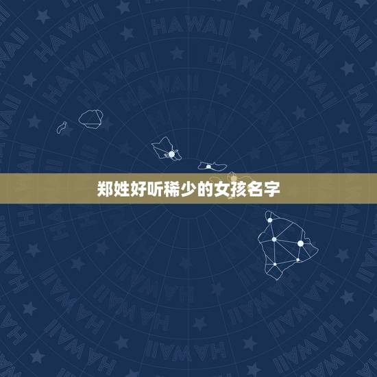 郑姓好听稀少的女孩名字，姓郑有什么好听的女孩子名字？