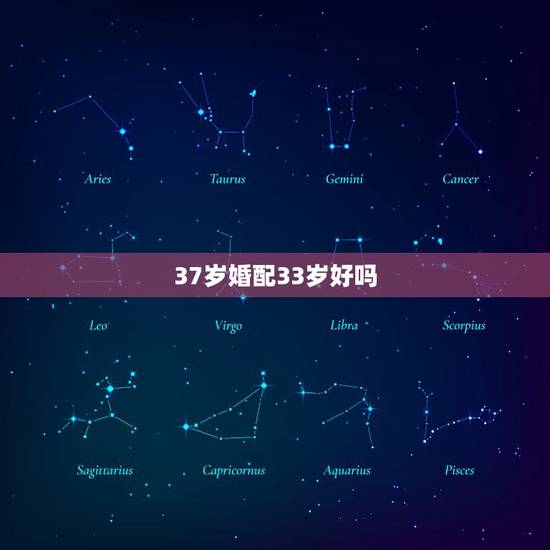 37岁婚配33岁好吗,26岁和33岁婚配咋样? 37岁婚配33岁好吗,26岁和33岁婚配咋样?