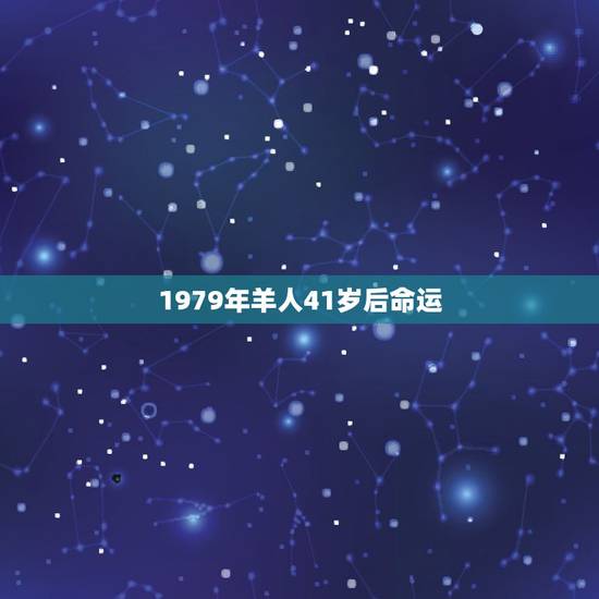 1979年羊人41岁后命运,79年属羊人的一生命运 1979年羊人41岁后命运,79年属羊人的一生命运