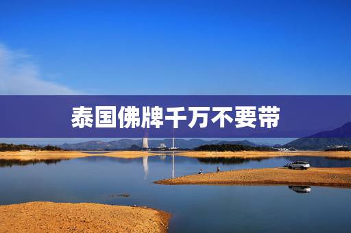 泰国佛牌千万不要带，泰国佛牌到底可不可以佩戴？有害吗？
