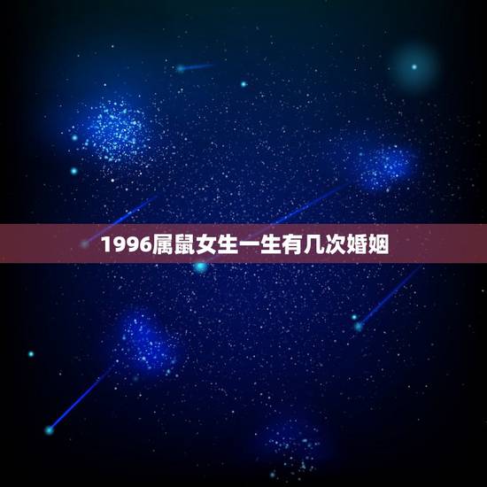 1996属鼠女生一生有几次婚姻，96年属鼠人注定的婚姻