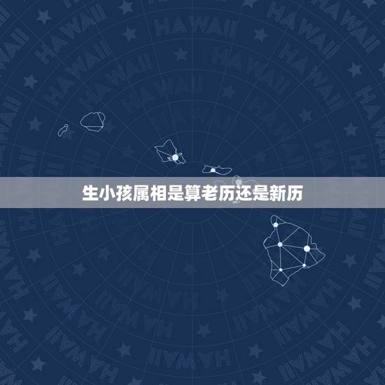 生小孩属相是算老历还是新历,人在出生的时候生肖是算农历还是新历 生小孩属相是算老历还是新历,人在出生的时候生肖是算农历还是新历