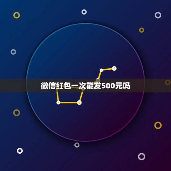 微信红包一次能发500元吗 微信红包一次能发多少钱最多