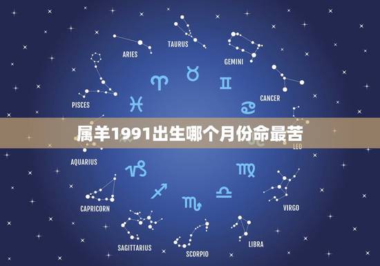 属羊1991出生哪个月份命最苦,1991年属羊男人几月出生命最差 属羊1991出生哪个月份命最苦,1991年属羊男人几月出生命最差