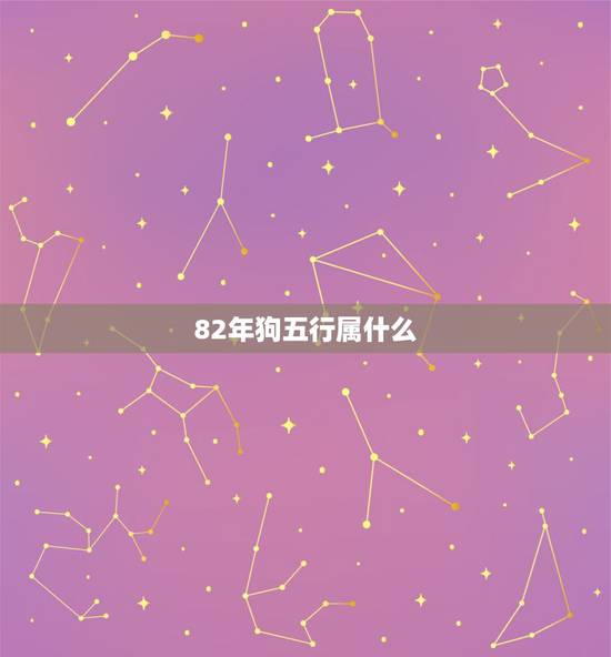 82年狗五行属什么,1982年属狗是什么命 82年狗五行属什么,1982年属狗是什么命