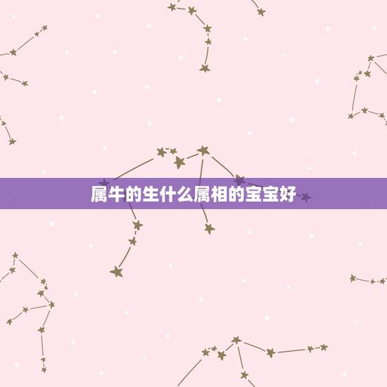 属牛的生什么属相的宝宝好,爸爸属牛妈妈属虎生什么属相宝宝好 属牛的生什么属相的宝宝好,爸爸属牛妈妈属虎生什么属相宝宝好