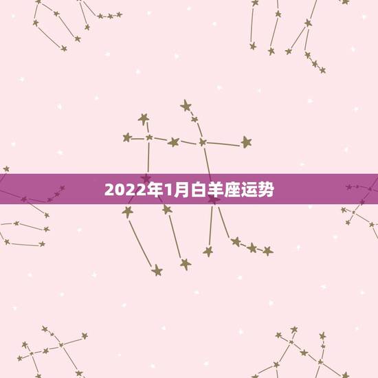 2022年1月白羊座运势,2022白羊座未来三年运势 2022年1月白羊座运势,2022白羊座未来三年运势