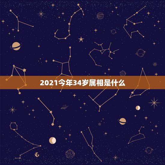 2021今年34岁属相是什么,今年属相2021属相 2021今年34岁属相是什么,今年属相2021属相