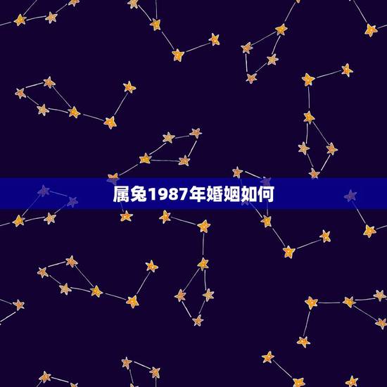 属兔1987年婚姻如何，1987年属兔35岁婚姻状况