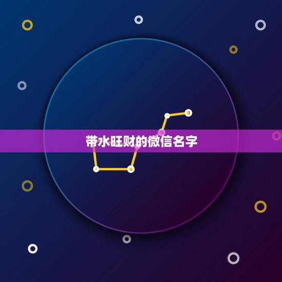 带水旺财的微信名字,好听又招财的微信名字 带水旺财的微信名字,好听又招财的微信名字