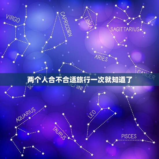 两个人合不合适旅行一次就知道了,两个人合不合适出去旅游一趟就知道,合不 两个人合不合适旅行一次就知道了,两个人合不合适出去旅游一趟就知道,合不