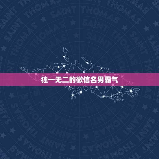 独一无二的微信名男霸气，独一无二的微信名