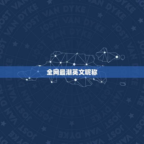 全网最潮英文昵称,有创意的英文昵称 全网最潮英文昵称,有创意的英文昵称