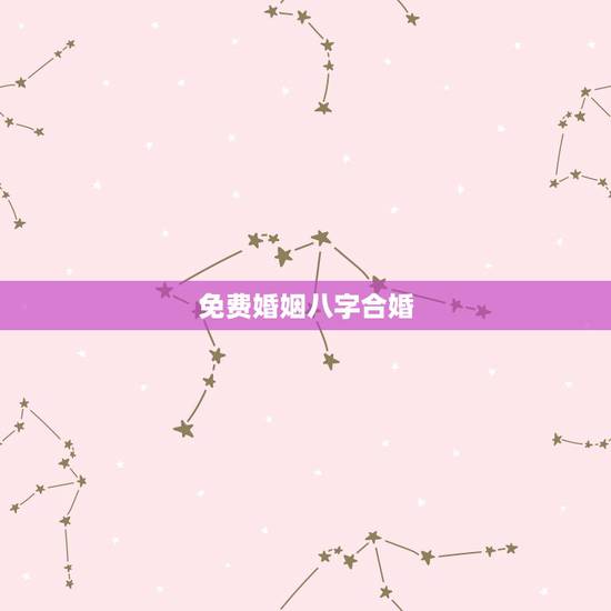 免费婚姻八字合婚，免费八字合婚