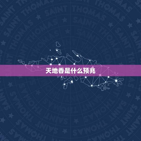 天地香是什么预兆,做生意烧了个天地香啥意思? 天地香是什么预兆,做生意烧了个天地香啥意思?