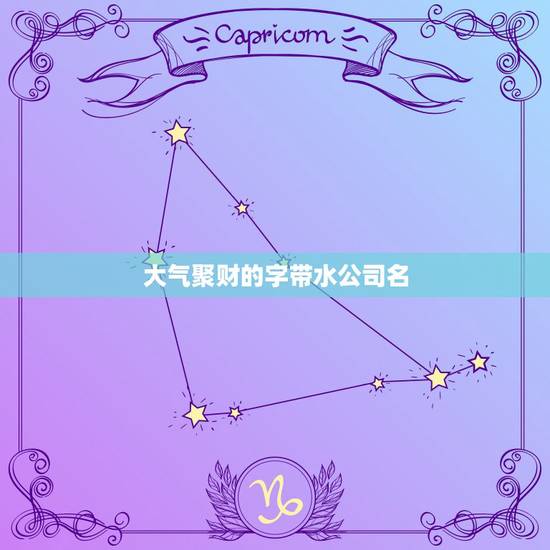 大气聚财的字带水公司名,想取个公司名要带金带水的,简单大气点的名字? 大气聚财的字带水公司名,想取个公司名要带金带水的,简单大气点的名字?