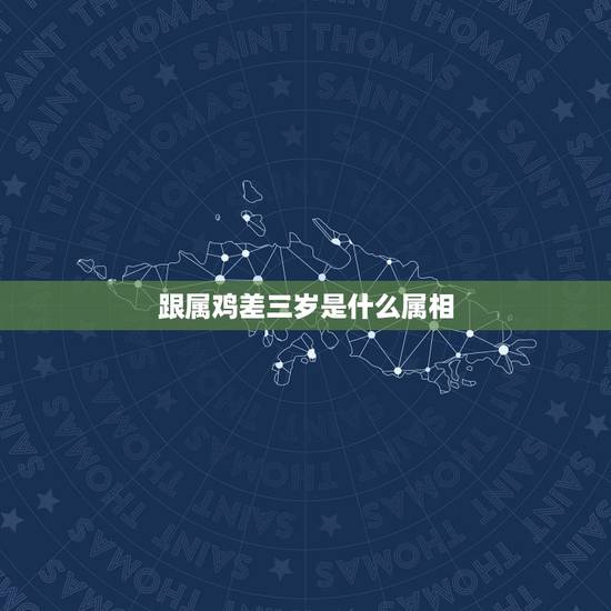 跟属鸡差三岁是什么属相，属鸡和什么属相最配