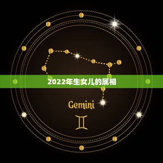 2022年生女儿的属相，2022年适合添丁的属相
