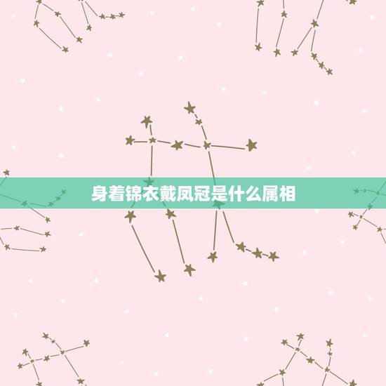 身着锦衣戴凤冠是什么属相，什么生肖头戴凤冠，身着锦衣，还是青眼