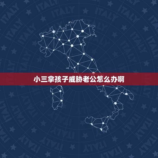 小三拿孩子威胁老公怎么办啊,小三以老婆威胁逼老公继续纠缠不清,小三生下 小三拿孩子威胁老公怎么办啊,小三以老婆威胁逼老公继续纠缠不清,小三生下