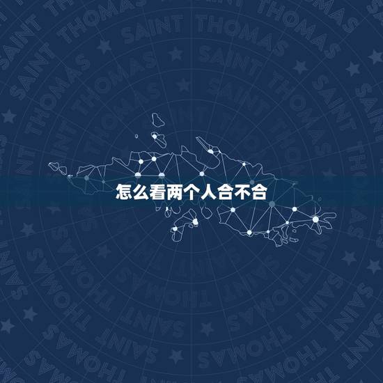 怎么看两个人合不合,怎么判断两个人三观合不合? 怎么看两个人合不合,怎么判断两个人三观合不合?