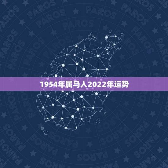 1954年属马人2022年运势,属虎2022年运势及运程每月运程 1954年属马人2022年运势,属虎2022年运势及运程每月运程