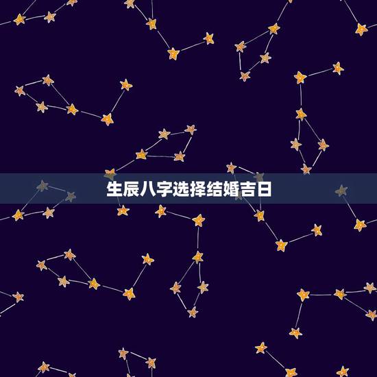 生辰八字选择结婚吉日，生辰八字选结婚吉日？