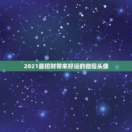 2021最招财带来好运的微信头像,什么微信头像能带来好运? 2021最招财带来好运的微信头像,什么微信头像能带来好运?