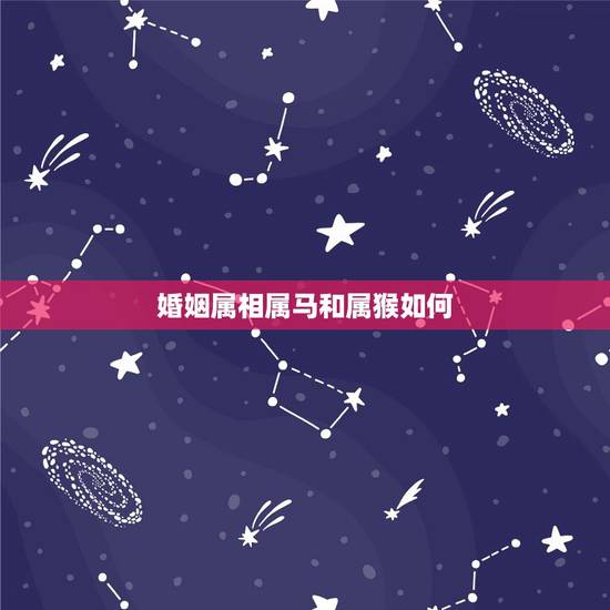 婚姻属相属马和属猴如何，女属马跟男属猴的婚姻如何