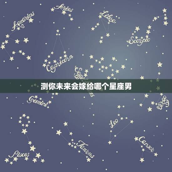 测你未来会嫁给哪个星座男，嫁给哪个星座男，你的幸福指数最高