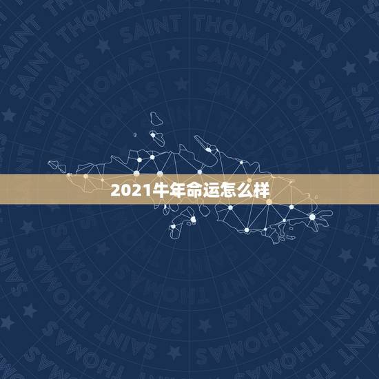 2021牛年命运怎么样，2021年属牛是什么命