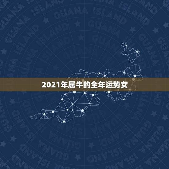 2021年属牛的全年运势女，属牛的人2021年运势及运程