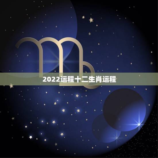 2022运程十二生肖运程,十二生肖在2022的运气如何 2022运程十二生肖运程,十二生肖在2022的运气如何