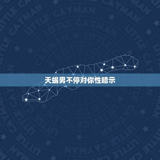 天蝎男不停对你性暗示,【高分!】天蝎男生对自己喜欢的女生会有什么表现? 天蝎男不停对你性暗示,【高分!】天蝎男生对自己喜欢的女生会有什么表现?