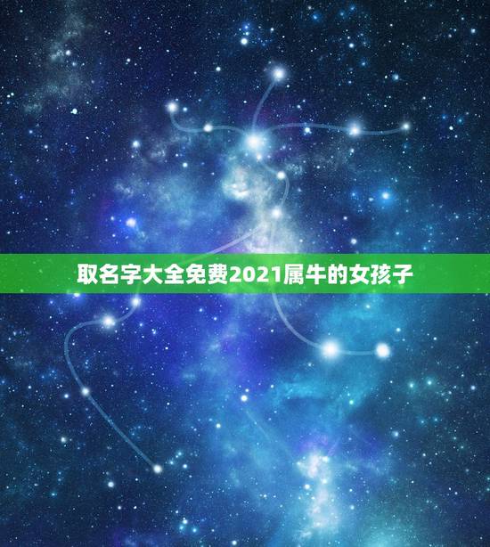 取名字大全免费2021属牛的女孩子,2021年属牛吉利名字女孩 取名字大全免费2021属牛的女孩子,2021年属牛吉利名字女孩