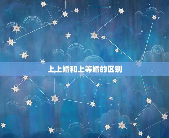 上上婚和上等婚的区别，同月同日生的人上等婚