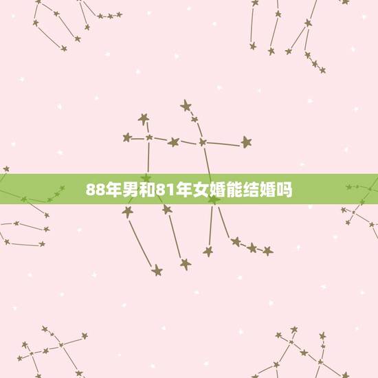 88年男和81年女婚能结婚吗?81年属鸡和88年属龙婚姻怎么样 88年男和81年女婚能结婚吗?81年属鸡和88年属龙婚姻怎么样