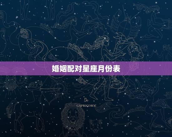 婚姻配对星座月份表,谁能告诉我12星座配对表 婚姻配对星座月份表,谁能告诉我12星座配对表